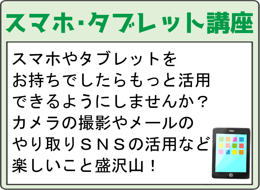 スマホ・タブレット講座 スマホやタブレットをお持ちでしたらもっと活用してみませんか？カメラの撮影やメールのやり取りSNSの活用など楽しいこと盛だくさん