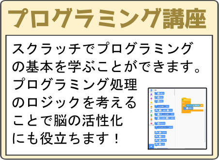 プログラミング講座 スクラッチでプログラミングの基本を学ぶことができます。プログラミング処理のロジックを考えることで脳の活性化にも役立ちます。